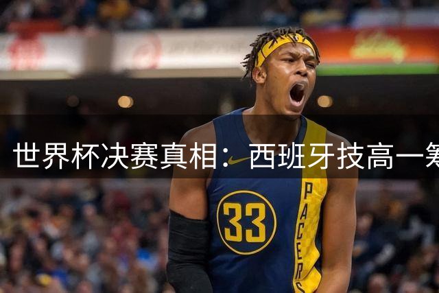 世界杯决赛真相：西班牙技高一筹击碎阿根廷阴谋论谣言
