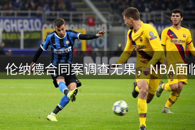伦纳德合同案调查无果，NBA面临裁决难题