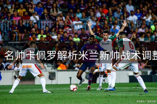 名帅卡佩罗解析米兰新帅战术调整方向