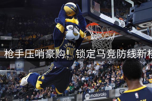 枪手压哨豪购！锁定马竞防线新核+阿根廷锋霸