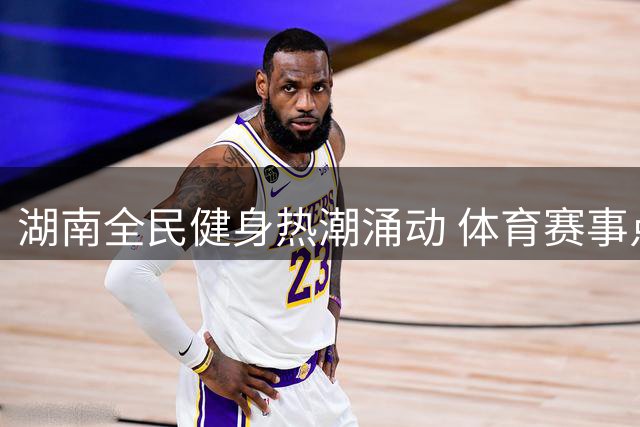 湖南全民健身热潮涌动 体育赛事点燃城乡活力
