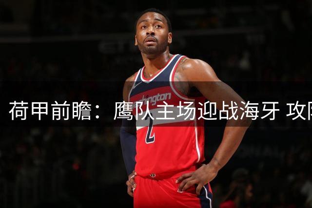 荷甲前瞻：鹰队主场迎战海牙 攻防优势明显有望延续不败