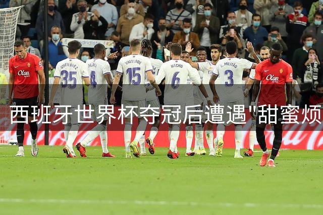 西班牙世界杯夺冠后遭遇"甜蜜烦恼"，27岁铁卫或提前退出国家队