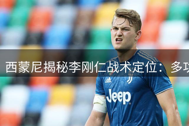 西蒙尼揭秘李刚仁战术定位：多功能球员助力马竞新赛季