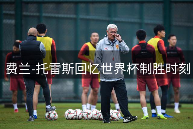 费兰-托雷斯回忆世界杯制胜时刻：那一刻世界为我停止