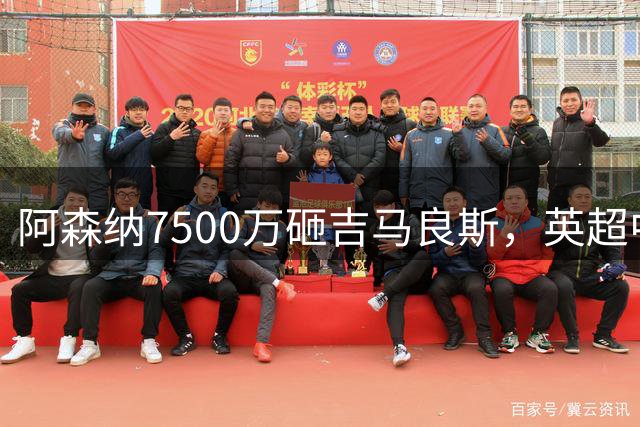 阿森纳7500万砸吉马良斯，英超中场彻底乱套？你发现没有，这个夏窗的英超，阿森纳玩得有点大