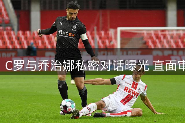 C罗与乔治娜私密对话曝光 直面审美暴力展现爱的力量