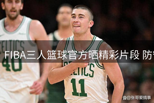 FIBA三人篮球官方晒精彩片段 防守崩溃仍难挡犀利进攻